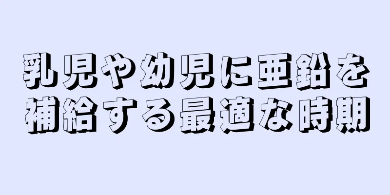 乳児や幼児に亜鉛を補給する最適な時期