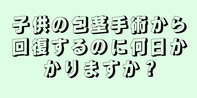 子供の包茎手術から回復するのに何日かかりますか？