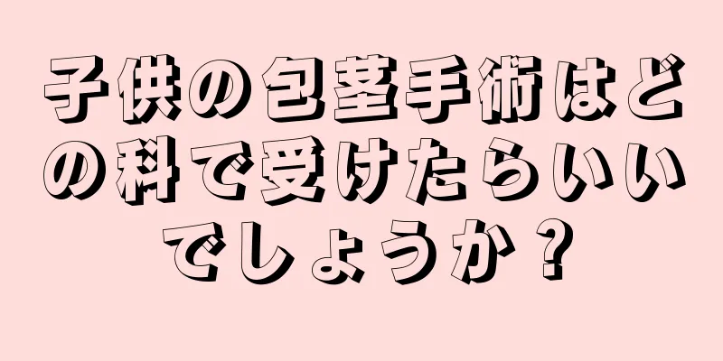子供の包茎手術はどの科で受けたらいいでしょうか？