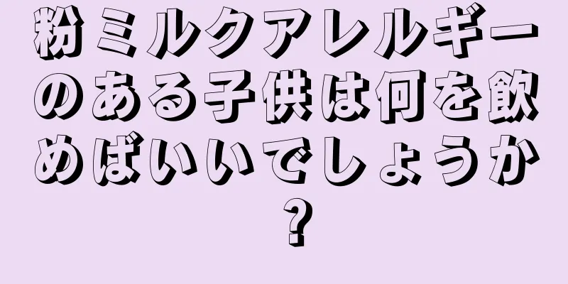 粉ミルクアレルギーのある子供は何を飲めばいいでしょうか？