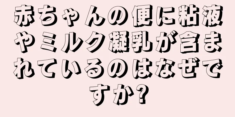 赤ちゃんの便に粘液やミルク凝乳が含まれているのはなぜですか?