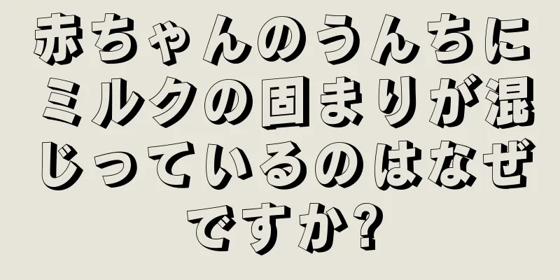 赤ちゃんのうんちにミルクの固まりが混じっているのはなぜですか?