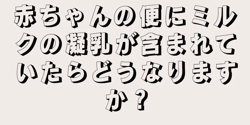 赤ちゃんの便にミルクの凝乳が含まれていたらどうなりますか？