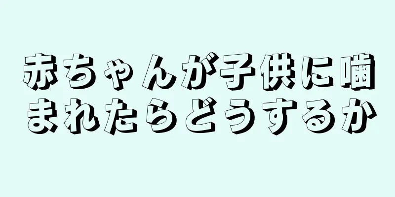 赤ちゃんが子供に噛まれたらどうするか