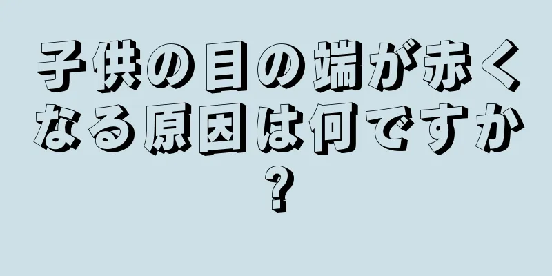 子供の目の端が赤くなる原因は何ですか?