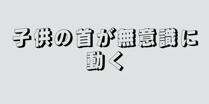 子供の首が無意識に動く