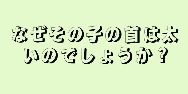 なぜその子の首は太いのでしょうか？