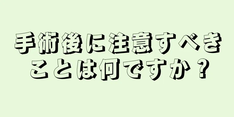 手術後に注意すべきことは何ですか？