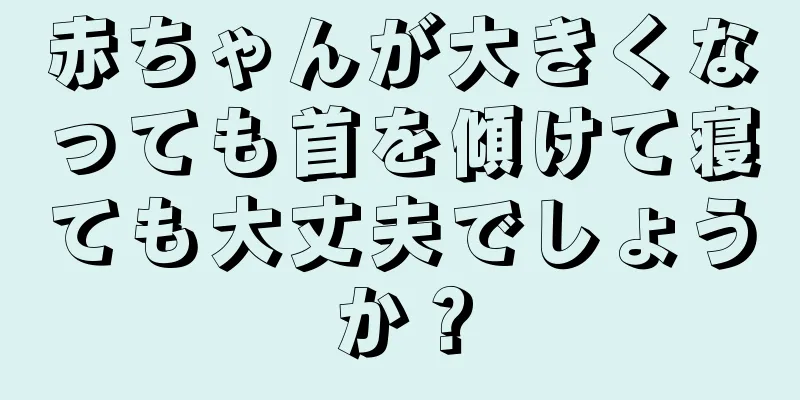赤ちゃんが大きくなっても首を傾けて寝ても大丈夫でしょうか？