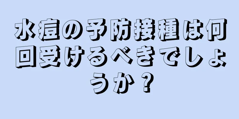 水痘の予防接種は何回受けるべきでしょうか？