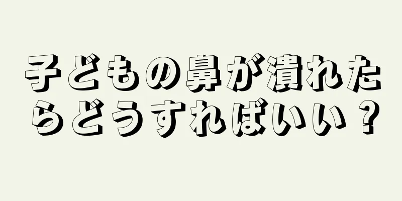 子どもの鼻が潰れたらどうすればいい？