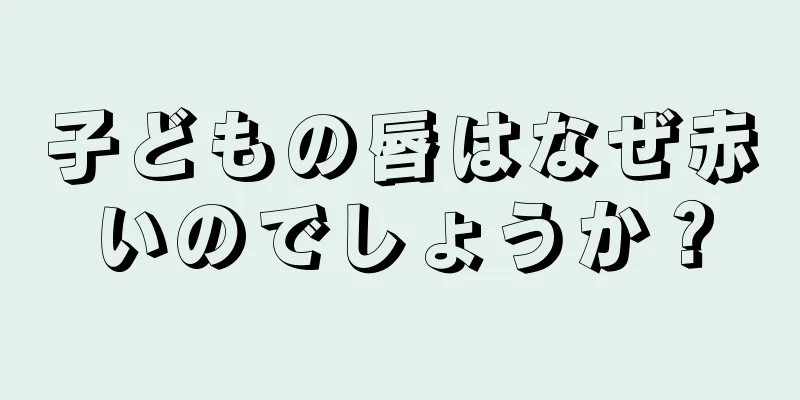 子どもの唇はなぜ赤いのでしょうか？