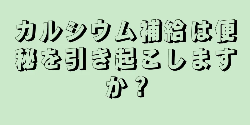 カルシウム補給は便秘を引き起こしますか？