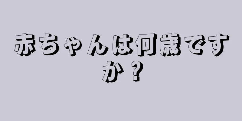 赤ちゃんは何歳ですか？