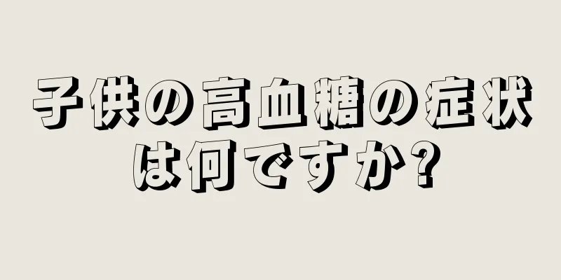 子供の高血糖の症状は何ですか?