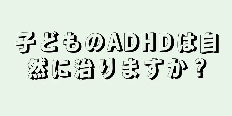 子どものADHDは自然に治りますか？