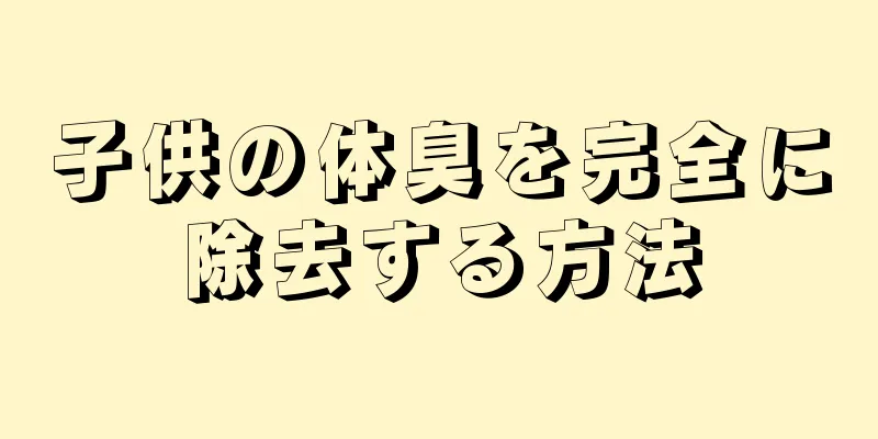 子供の体臭を完全に除去する方法