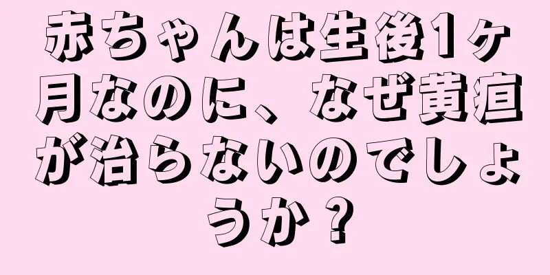 赤ちゃんは生後1ヶ月なのに、なぜ黄疸が治らないのでしょうか？