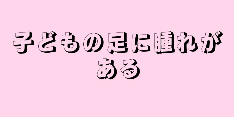 子どもの足に腫れがある