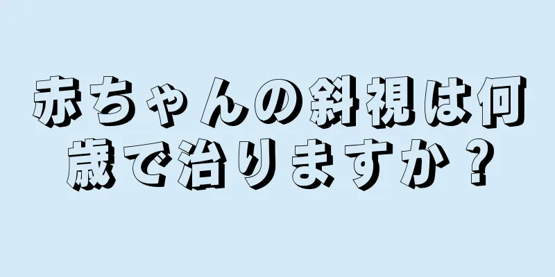 赤ちゃんの斜視は何歳で治りますか？