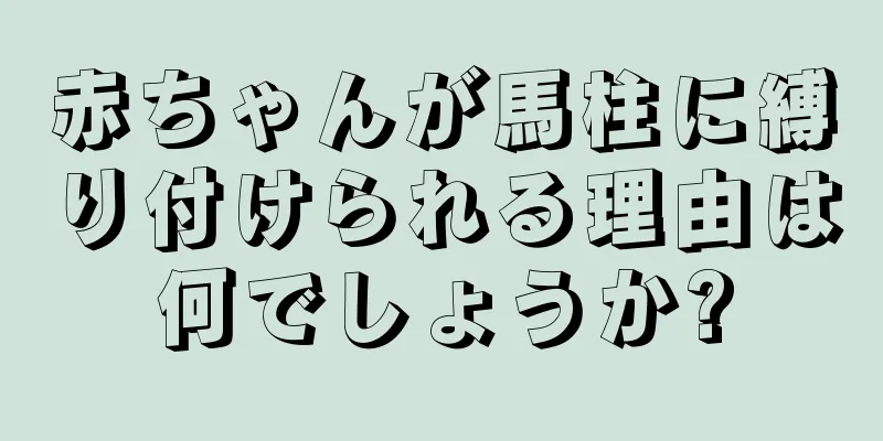 赤ちゃんが馬柱に縛り付けられる理由は何でしょうか?