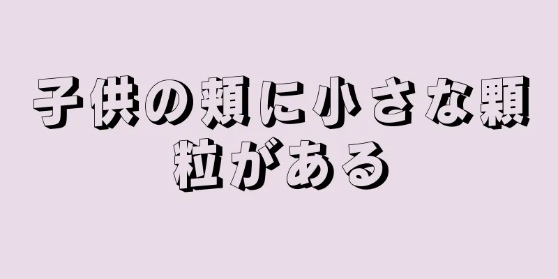 子供の頬に小さな顆粒がある