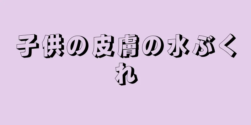 子供の皮膚の水ぶくれ