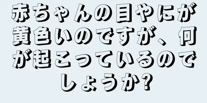 赤ちゃんの目やにが黄色いのですが、何が起こっているのでしょうか?
