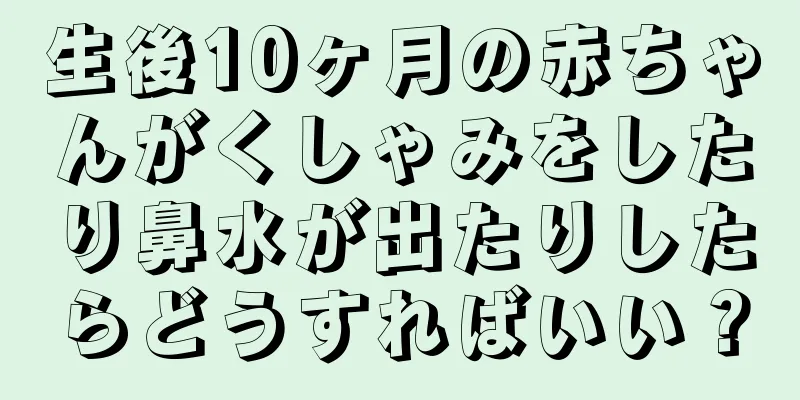 生後10ヶ月の赤ちゃんがくしゃみをしたり鼻水が出たりしたらどうすればいい？