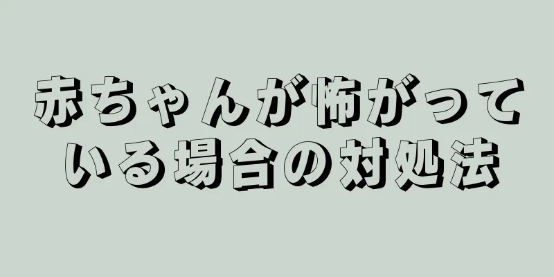 赤ちゃんが怖がっている場合の対処法