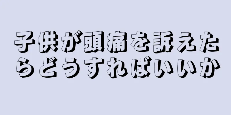 子供が頭痛を訴えたらどうすればいいか