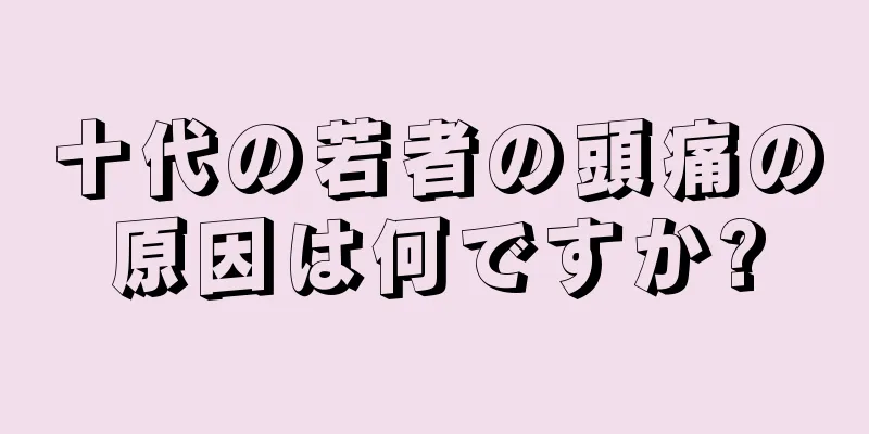 十代の若者の頭痛の原因は何ですか?