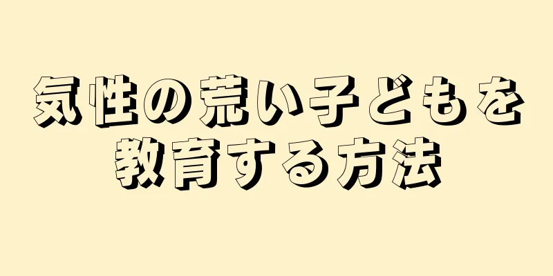 気性の荒い子どもを教育する方法
