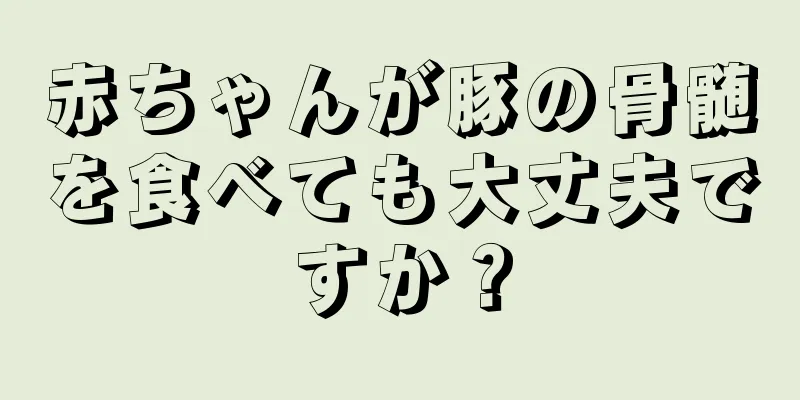 赤ちゃんが豚の骨髄を食べても大丈夫ですか？