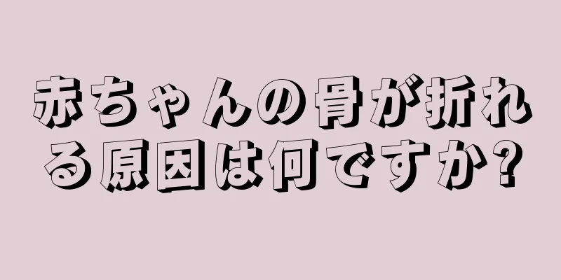 赤ちゃんの骨が折れる原因は何ですか?
