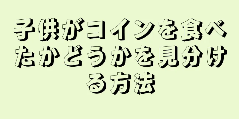 子供がコインを食べたかどうかを見分ける方法