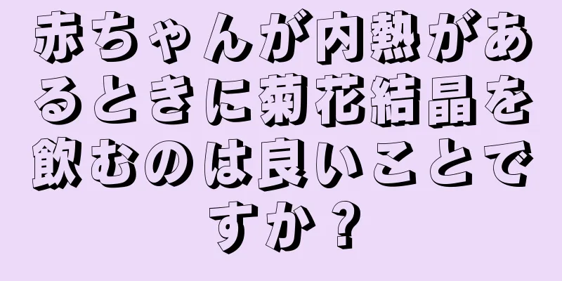 赤ちゃんが内熱があるときに菊花結晶を飲むのは良いことですか？