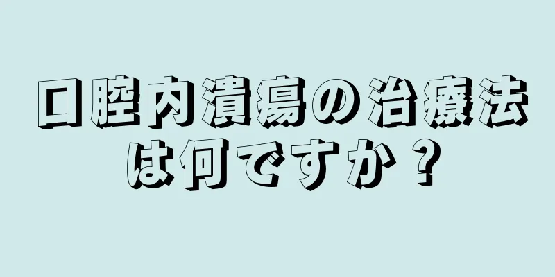 口腔内潰瘍の治療法は何ですか？