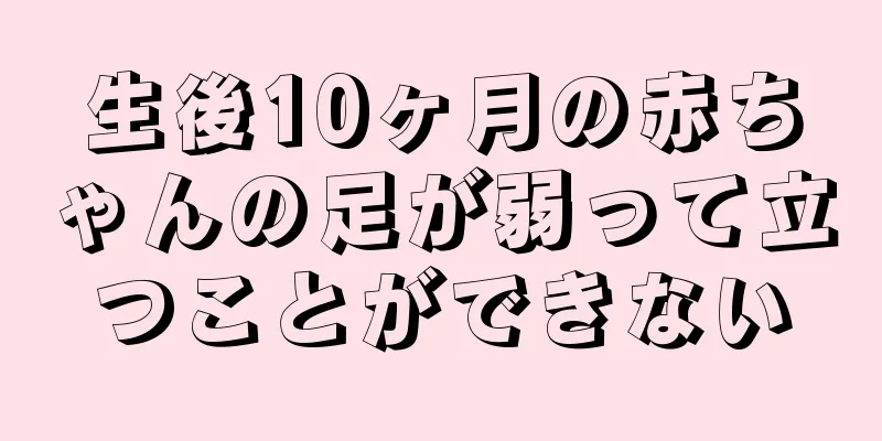 生後10ヶ月の赤ちゃんの足が弱って立つことができない