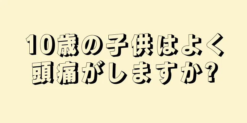 10歳の子供はよく頭痛がしますか?
