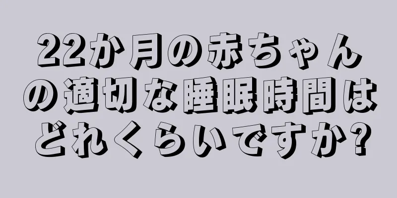 22か月の赤ちゃんの適切な睡眠時間はどれくらいですか?