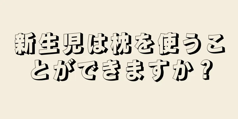 新生児は枕を使うことができますか？