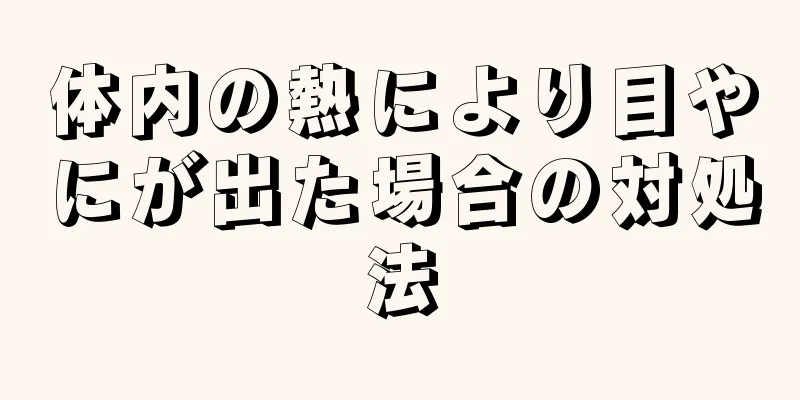 体内の熱により目やにが出た場合の対処法