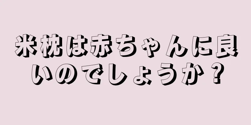 米枕は赤ちゃんに良いのでしょうか？