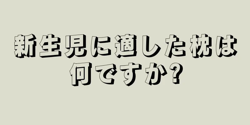 新生児に適した枕は何ですか?