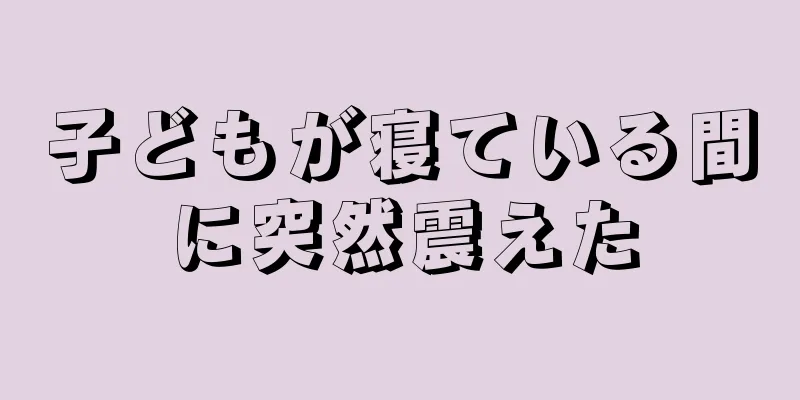子どもが寝ている間に突然震えた