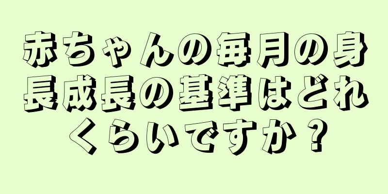 赤ちゃんの毎月の身長成長の基準はどれくらいですか？