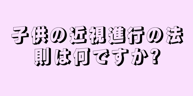 子供の近視進行の法則は何ですか?