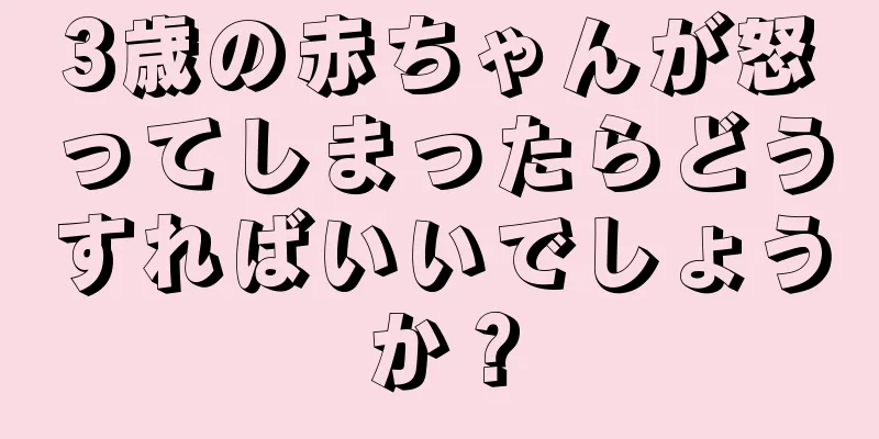3歳の赤ちゃんが怒ってしまったらどうすればいいでしょうか？