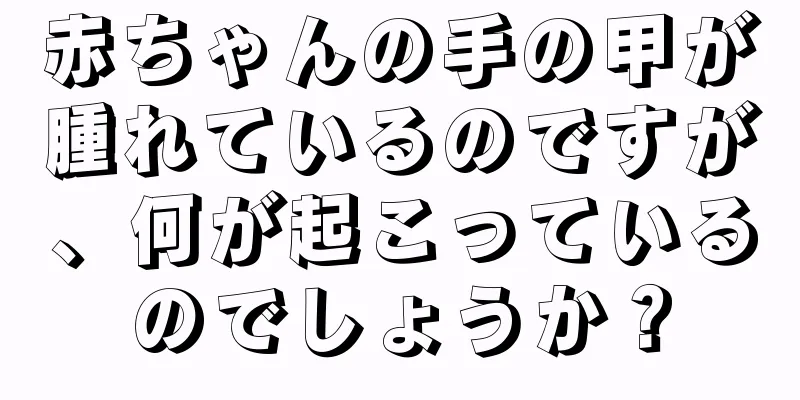 赤ちゃんの手の甲が腫れているのですが、何が起こっているのでしょうか？